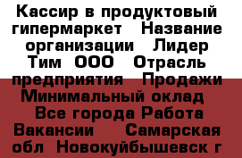 Кассир в продуктовый гипермаркет › Название организации ­ Лидер Тим, ООО › Отрасль предприятия ­ Продажи › Минимальный оклад ­ 1 - Все города Работа » Вакансии   . Самарская обл.,Новокуйбышевск г.